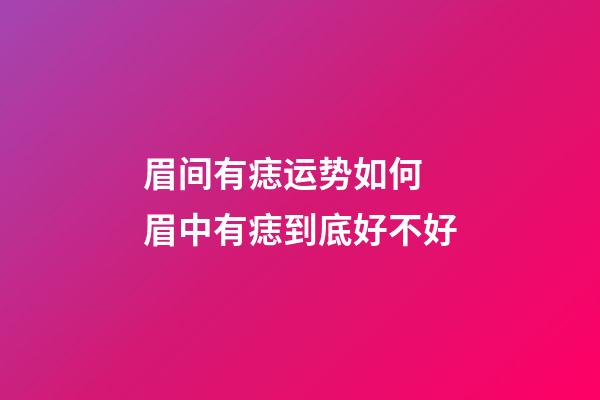 眉间有痣运势如何 眉中有痣到底好不好
